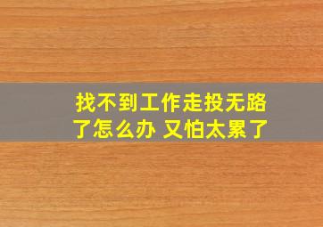 找不到工作走投无路了怎么办 又怕太累了